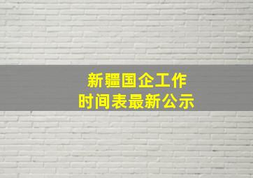 新疆国企工作时间表最新公示