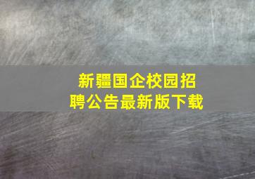 新疆国企校园招聘公告最新版下载