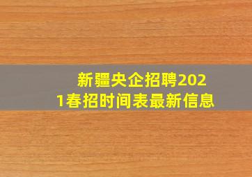 新疆央企招聘2021春招时间表最新信息