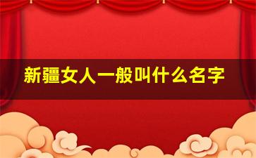 新疆女人一般叫什么名字