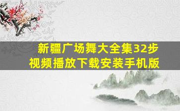 新疆广场舞大全集32步视频播放下载安装手机版