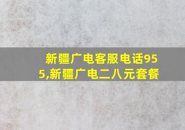 新疆广电客服电话955,新疆广电二八元套餐