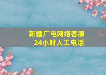 新疆广电网络客服24小时人工电话