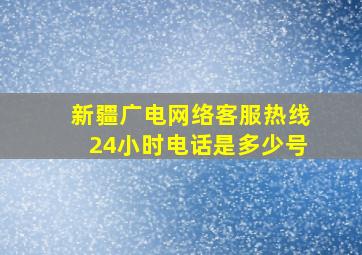 新疆广电网络客服热线24小时电话是多少号