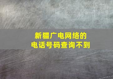 新疆广电网络的电话号码查询不到