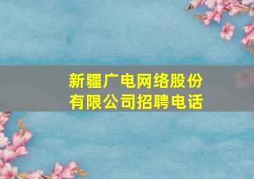 新疆广电网络股份有限公司招聘电话