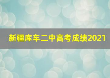 新疆库车二中高考成绩2021