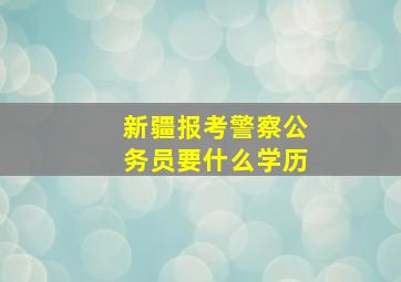 新疆报考警察公务员要什么学历