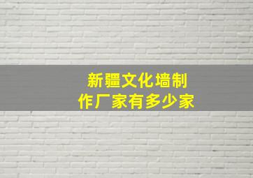 新疆文化墙制作厂家有多少家