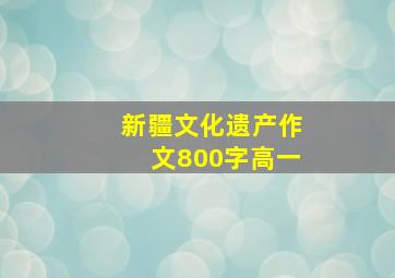 新疆文化遗产作文800字高一