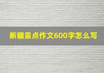 新疆景点作文600字怎么写