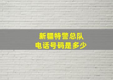 新疆特警总队电话号码是多少