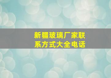 新疆玻璃厂家联系方式大全电话