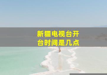 新疆电视台开台时间是几点