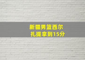 新疆男篮西尔扎提拿到15分