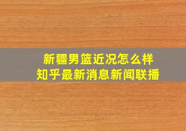 新疆男篮近况怎么样知乎最新消息新闻联播