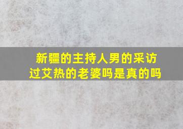 新疆的主持人男的采访过艾热的老婆吗是真的吗