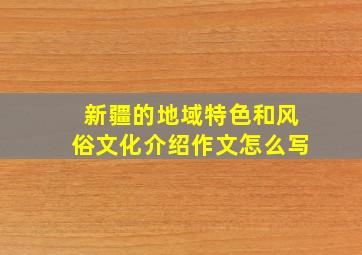 新疆的地域特色和风俗文化介绍作文怎么写