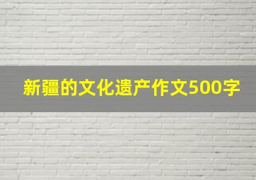 新疆的文化遗产作文500字