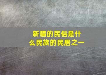 新疆的民俗是什么民族的民居之一