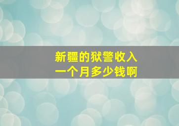 新疆的狱警收入一个月多少钱啊