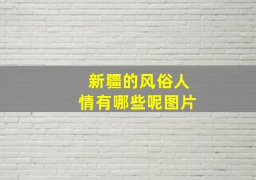 新疆的风俗人情有哪些呢图片