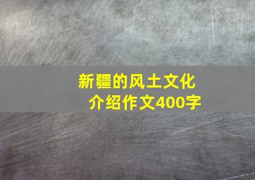 新疆的风土文化介绍作文400字