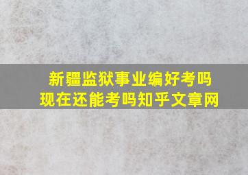 新疆监狱事业编好考吗现在还能考吗知乎文章网