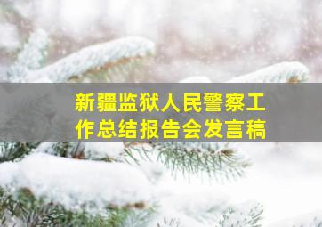 新疆监狱人民警察工作总结报告会发言稿