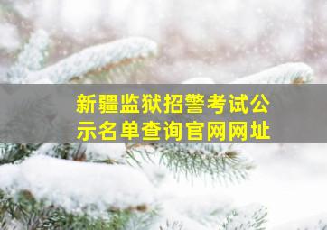 新疆监狱招警考试公示名单查询官网网址