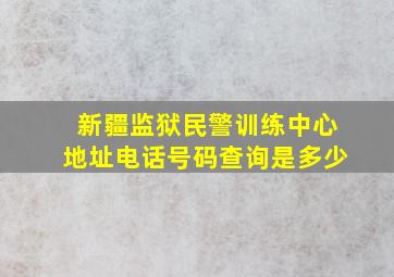 新疆监狱民警训练中心地址电话号码查询是多少