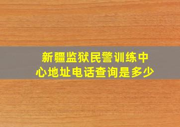 新疆监狱民警训练中心地址电话查询是多少