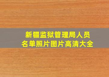 新疆监狱管理局人员名单照片图片高清大全