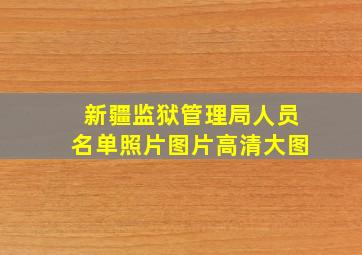 新疆监狱管理局人员名单照片图片高清大图