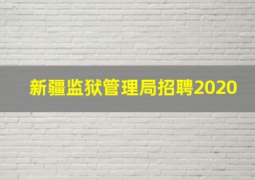 新疆监狱管理局招聘2020