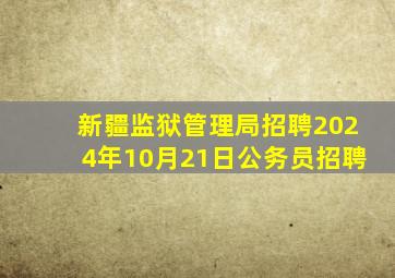 新疆监狱管理局招聘2024年10月21日公务员招聘