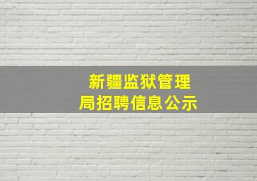 新疆监狱管理局招聘信息公示