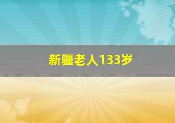 新疆老人133岁