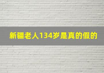 新疆老人134岁是真的假的