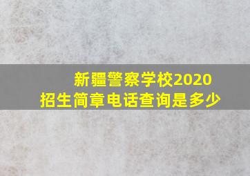 新疆警察学校2020招生简章电话查询是多少