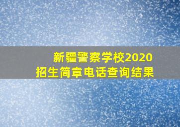 新疆警察学校2020招生简章电话查询结果