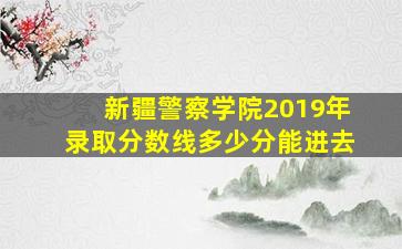 新疆警察学院2019年录取分数线多少分能进去