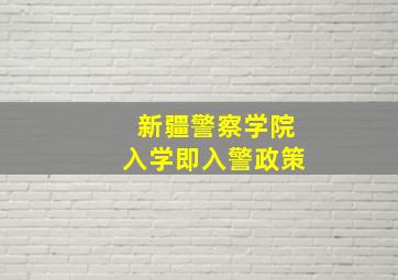 新疆警察学院入学即入警政策