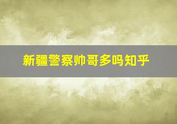 新疆警察帅哥多吗知乎