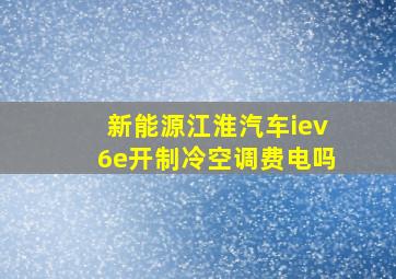 新能源江淮汽车iev6e开制冷空调费电吗