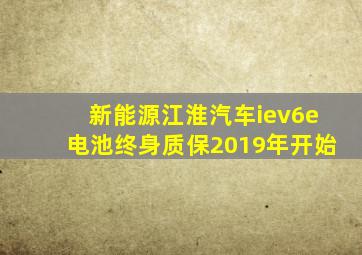 新能源江淮汽车iev6e电池终身质保2019年开始