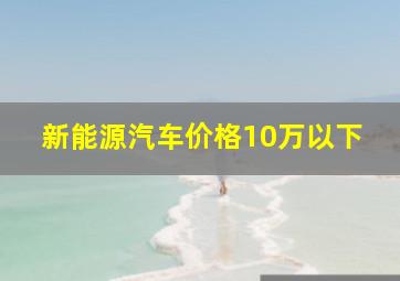 新能源汽车价格10万以下