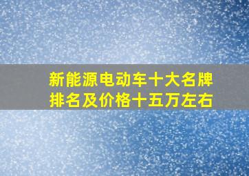 新能源电动车十大名牌排名及价格十五万左右