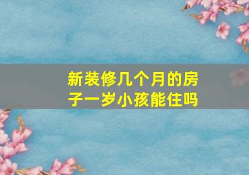 新装修几个月的房子一岁小孩能住吗