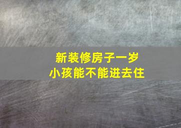 新装修房子一岁小孩能不能进去住